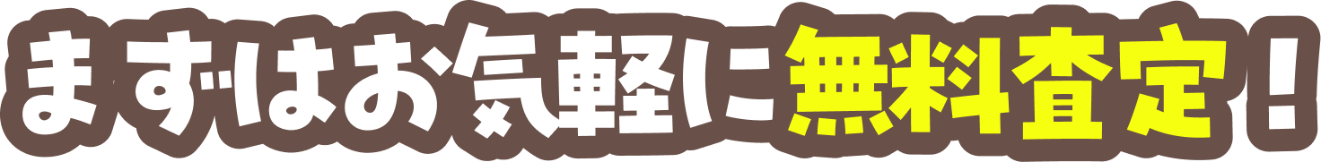 まずはお気軽に無料査定！